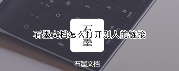 石墨文档怎么打开别人的链接