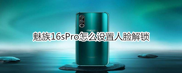 魅族16sPro怎么设置人脸解锁