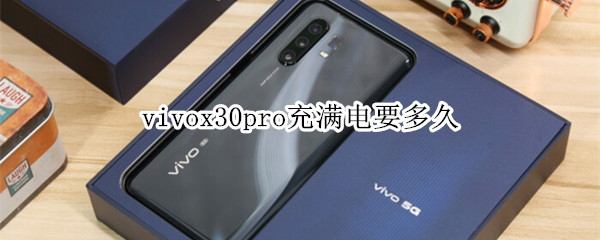 vivox30pro充满电要多久