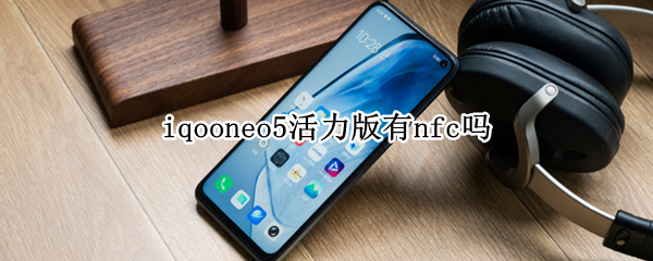 iqooneo5活力版有nfc吗