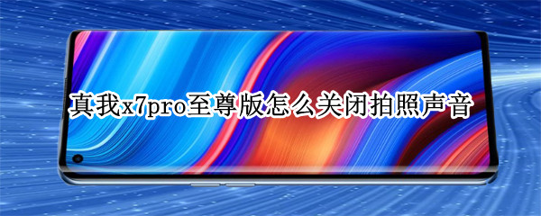 真我x7pro至尊版怎么关闭拍照声音