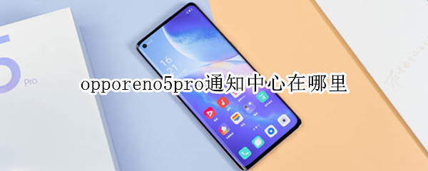 opporeno5pro通知中心在哪里