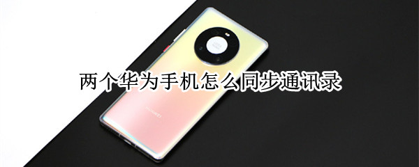 两个华为手机怎么同步通讯录