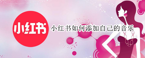 小红书如何添加自己的音乐