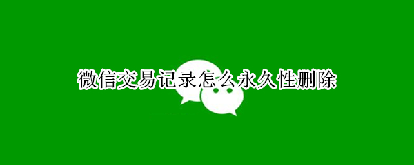 微信交易记录怎么永久性删除