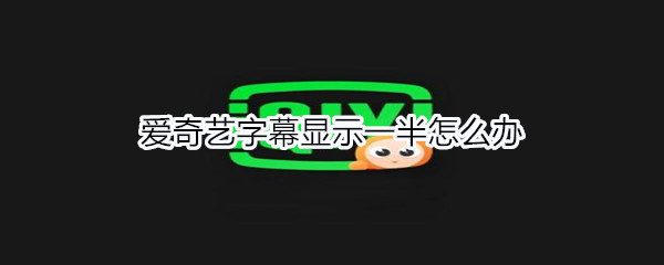 爱奇艺字幕显示一半怎么办