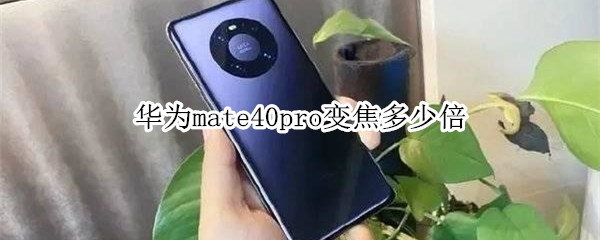 华为mate40pro变焦多少倍