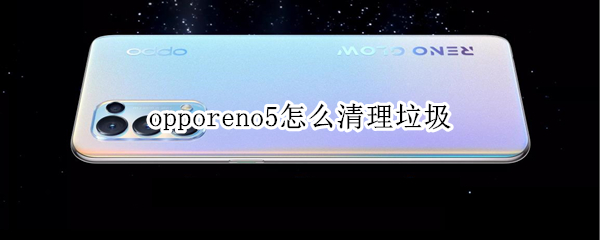opporeno5怎么清理垃圾