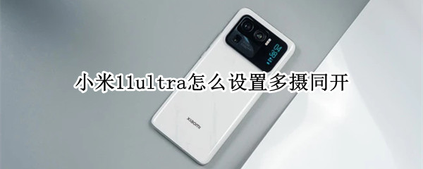 小米11ultra怎么设置多摄同开