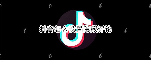 抖音怎么设置隐藏评论