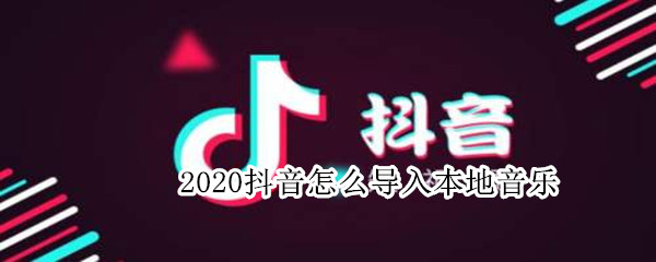 2020抖音怎么导入本地音乐