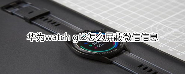 华为watch gt2怎么屏蔽微信信息