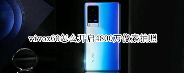 vivox60怎么开启4800万像素拍照