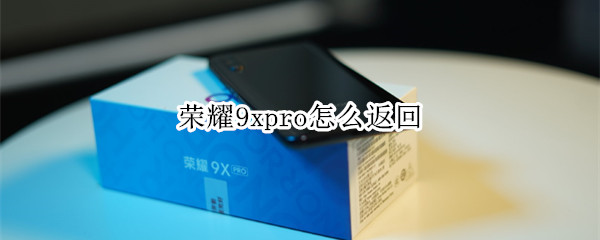 荣耀9xpro怎么返回