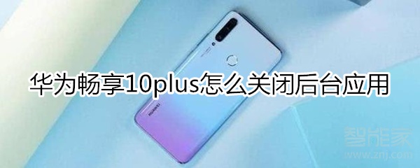 华为畅享10plus怎么关闭后台应用