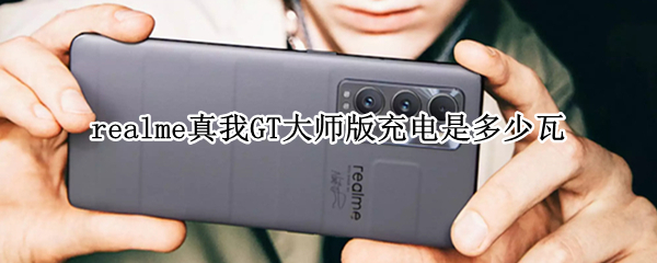 realme真我GT大师版充电是多少瓦