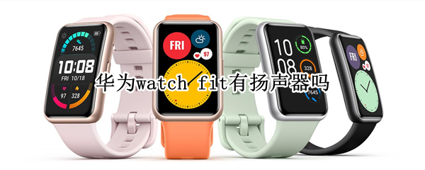 华为watch fit有扬声器吗