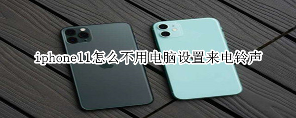 iphone11怎么不用电脑设置来电铃声