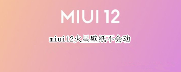 miui12火星壁纸不会动