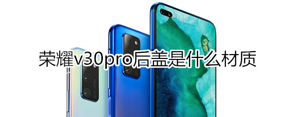 荣耀v30pro后盖是什么材质