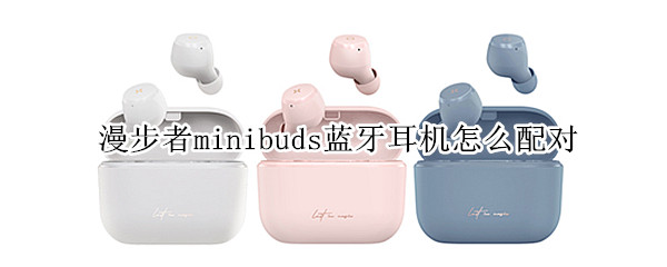 漫步者minibuds蓝牙耳机怎么配对