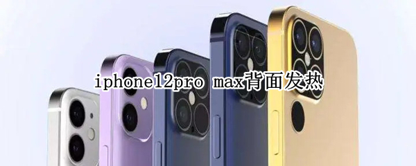 iphone12pro max背面发热