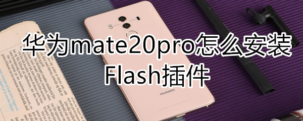华为mate20pro怎么安装Flash插件