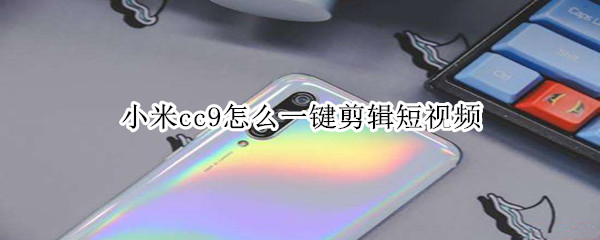 小米cc9怎么一键剪辑短视频