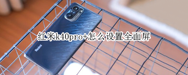 红米k40pro+怎么设置全面屏