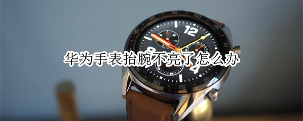 华为手表抬腕不亮了怎么办
