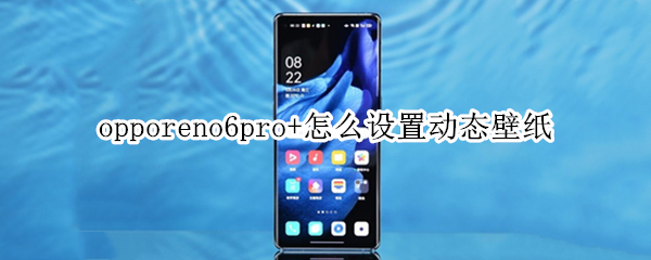 opporeno6pro+怎么设置动态壁纸