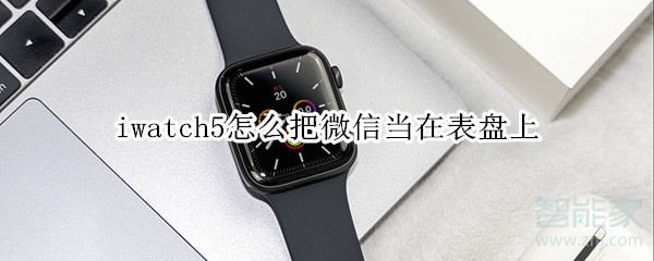 iwatch5怎么把微信当在表盘上