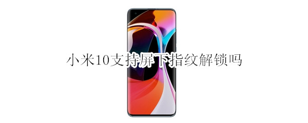 小米10支持屏下指纹解锁吗