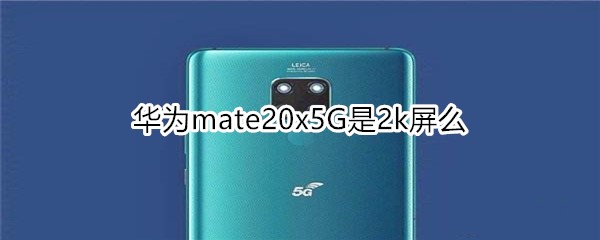 华为mate20x5G是2k屏么