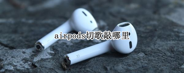 airpods切歌敲哪里