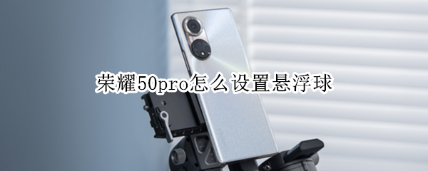 荣耀50pro怎么设置悬浮球