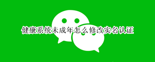 健康系统未成年怎么修改实名认证