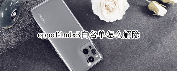 oppofindx3白名单怎么解除