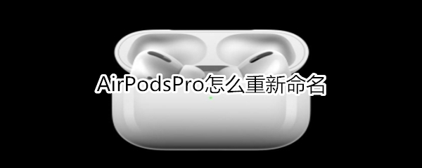 AirPodsPro怎么重新命名