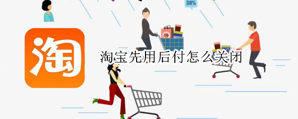 淘宝先用后付怎么关闭