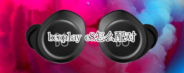 beoplay e8怎么配对