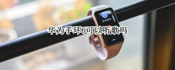 华为手环6可以听歌吗