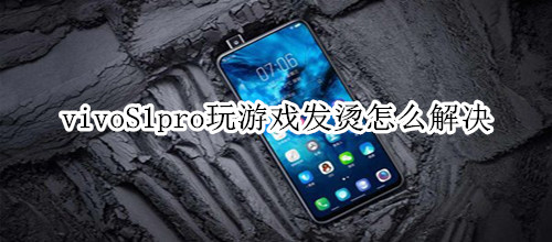 vivoS1pro玩游戏发烫怎么解决