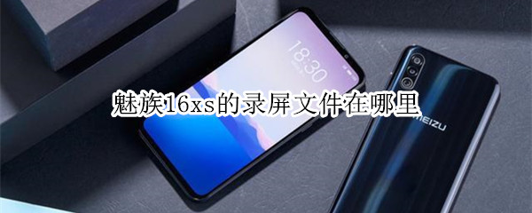 魅族16xs的录屏文件在哪里