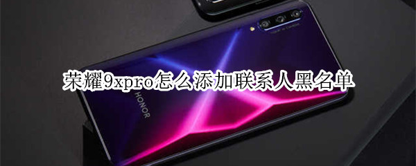 荣耀9xpro怎么添加联系人黑名单