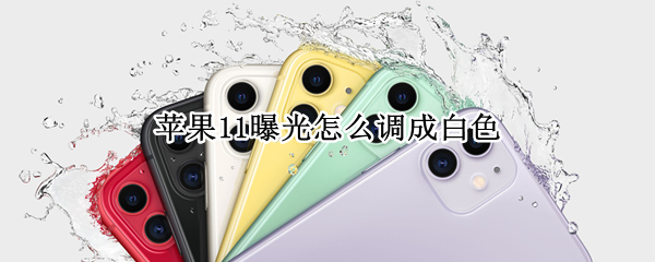 苹果11曝光怎么调成白色