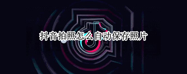 抖音拍照怎么自动保存照片