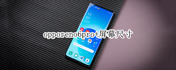 opporeno6pro+屏幕尺寸