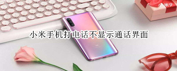 小米手机打电话不显示通话界面