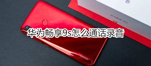 华为畅享9s怎么通话录音